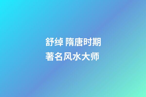 舒绰 隋唐时期著名风水大师